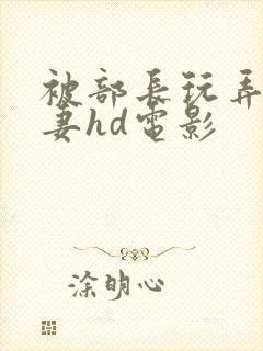 被部长玩弄的人妻hd电影封面