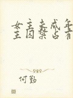 女主未成年被男主囚禁占有的小说