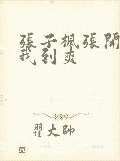 张子枫张开腿让我到爽