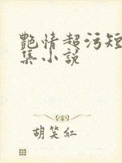 艳情超污短篇合集小说
