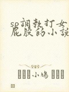 sp调教打女人屁股的小说
