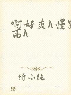 啊好爽h慢点嗯高h