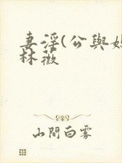 妻淫(公与媳)林薇