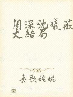 周深沈曦薇后续大结局