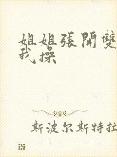 姐姐张开双腿让我操