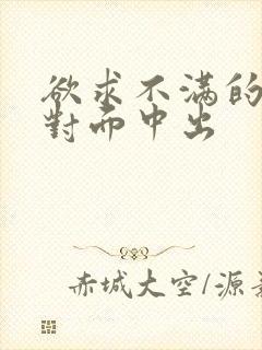 欲求不满的人妻对面中出