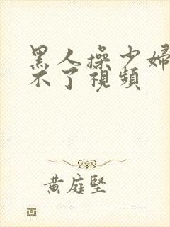 黑人操少妇,受不了视频封面