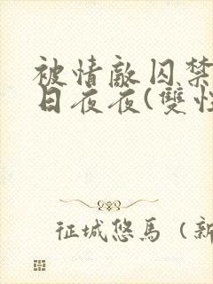 被情敌囚禁的日日夜夜(双性)