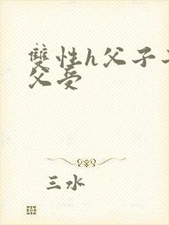 双性h父子子攻父受