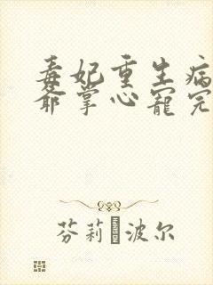 毒妃重生病娇王爷掌心宠完结