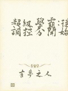 超级学霸:从低调控分开始笔趣阁