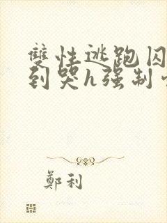 双性逃跑囚禁脔到哭h强制爱