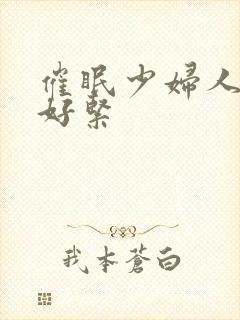 催眠少妇人妻h好紧