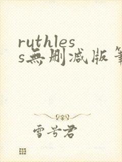 ruthless无删减版笔趣阁