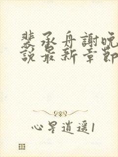 裴承舟谢晚棠小说最新章节更新内容