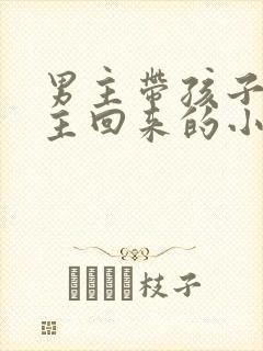 男主带孩子等女主回来的小说