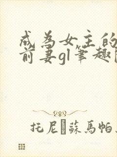 成为女主的恶毒前妻gl笔趣阁