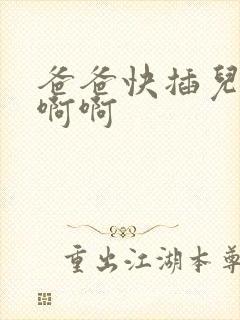 爸爸快插儿子啊啊啊