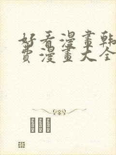 好看漫画韩漫免费漫画大全在线阅读