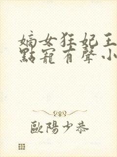 嫡女狂妃王爷轻点宠有声小说完整