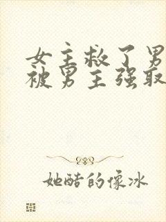 女主救了男主却被男主强取豪夺古言