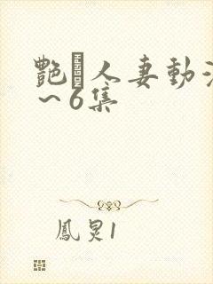 艳鉧人妻动漫1～6集