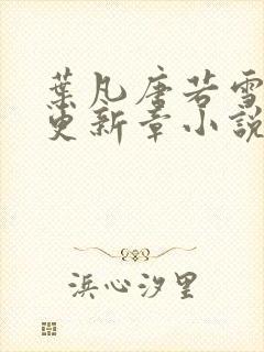 叶凡唐若雪最新更新章小说