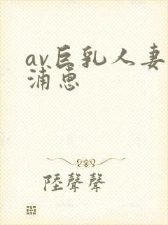 av巨乳人妻藤浦惠