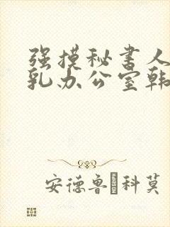 强摸秘书人妻大乳办公室韩国