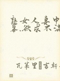 熟女人妻中文字幕.欲求不满