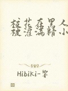 校花在黑人胯下被灌满精小说