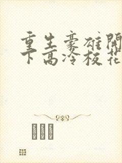 重生豪雄开局拿下高冷校花