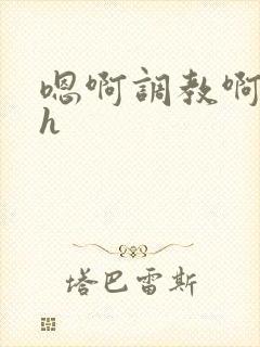 嗯啊调教啊嗯古h