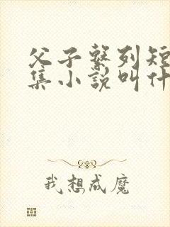 父子系列短篇合集小说叫什么名字