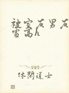 被室友男友破了处高h