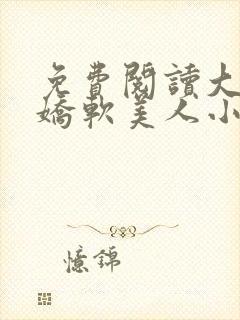 免费阅读大佬的娇软美人小说