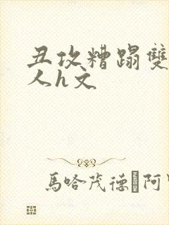 丑攻糟蹋双性美人h文