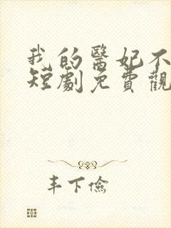 我的医妃不好惹短剧免费观看14集