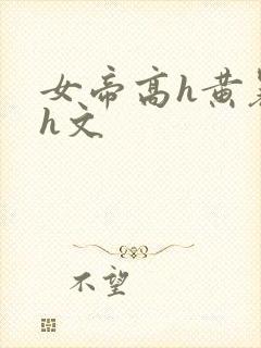 女帝高h黄暴辣h文