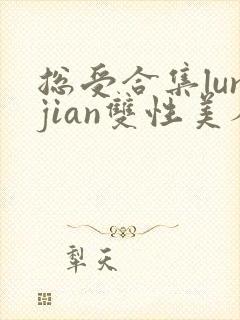 总受合集lunjian双性美人