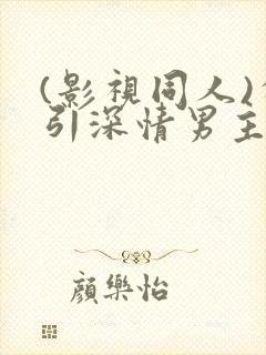 (影视同人)勾引深情男主(出轨h)