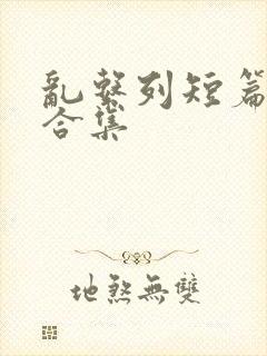 乱系列短篇辣文合集