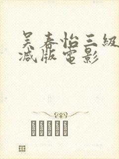 吴春怡三级无删减版电影