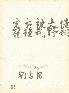 完本被大佬们团宠后我野翻了