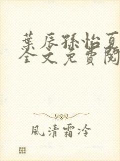 叶辰孙怡夏若雪全文免费阅读最新章节封面