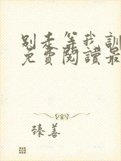 别走等我训诫文免费阅读最新章节