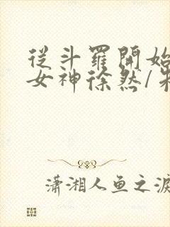 从斗罗开始俘获女神徐然/朱竹清全本阅读