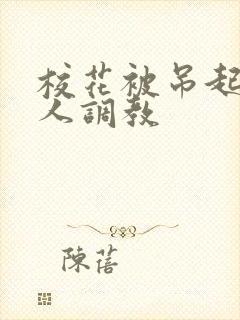 校花被吊起来多人调教