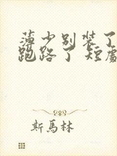 薄少别装了夫人跑路了 短剧