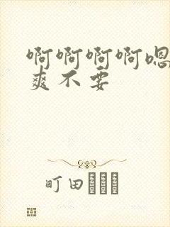 啊啊啊啊嗯嗯好爽不要